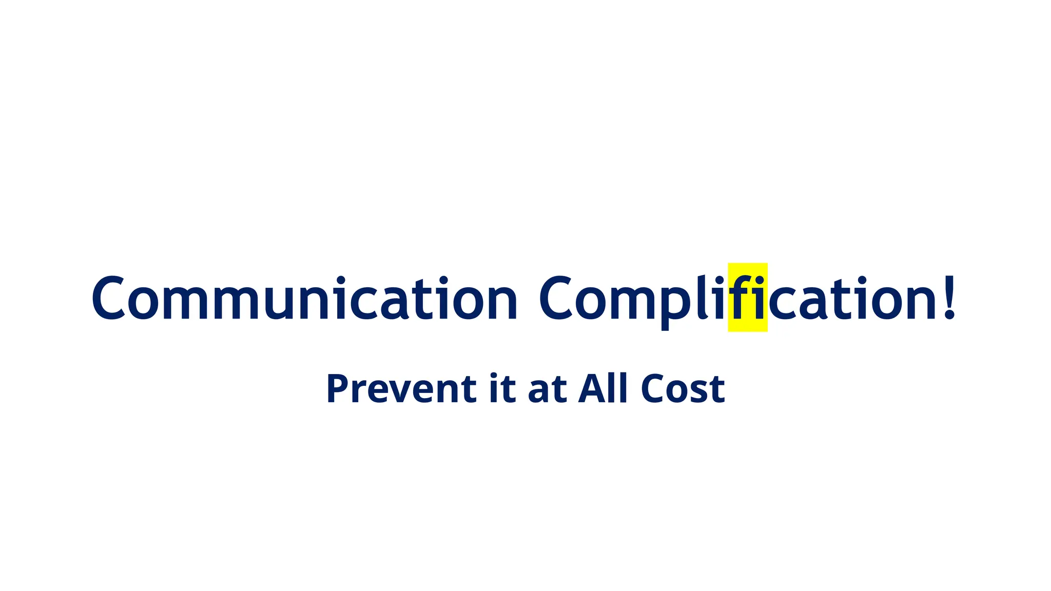 Communication Complification!
Prevent it at All Cost
 