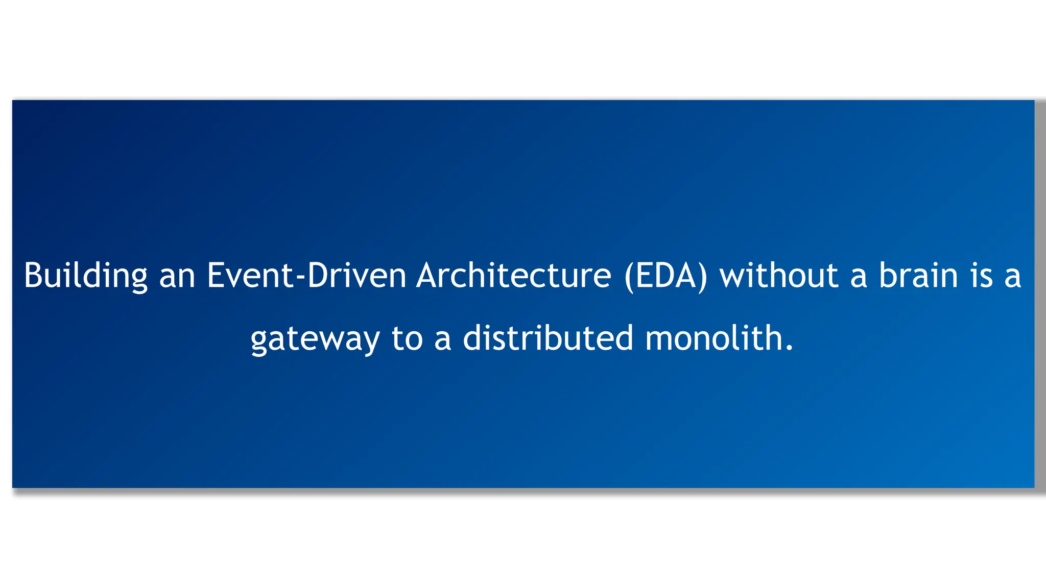 Building an Event-Driven Architecture (EDA) without a brain is a
gateway to a distributed monolith.
 