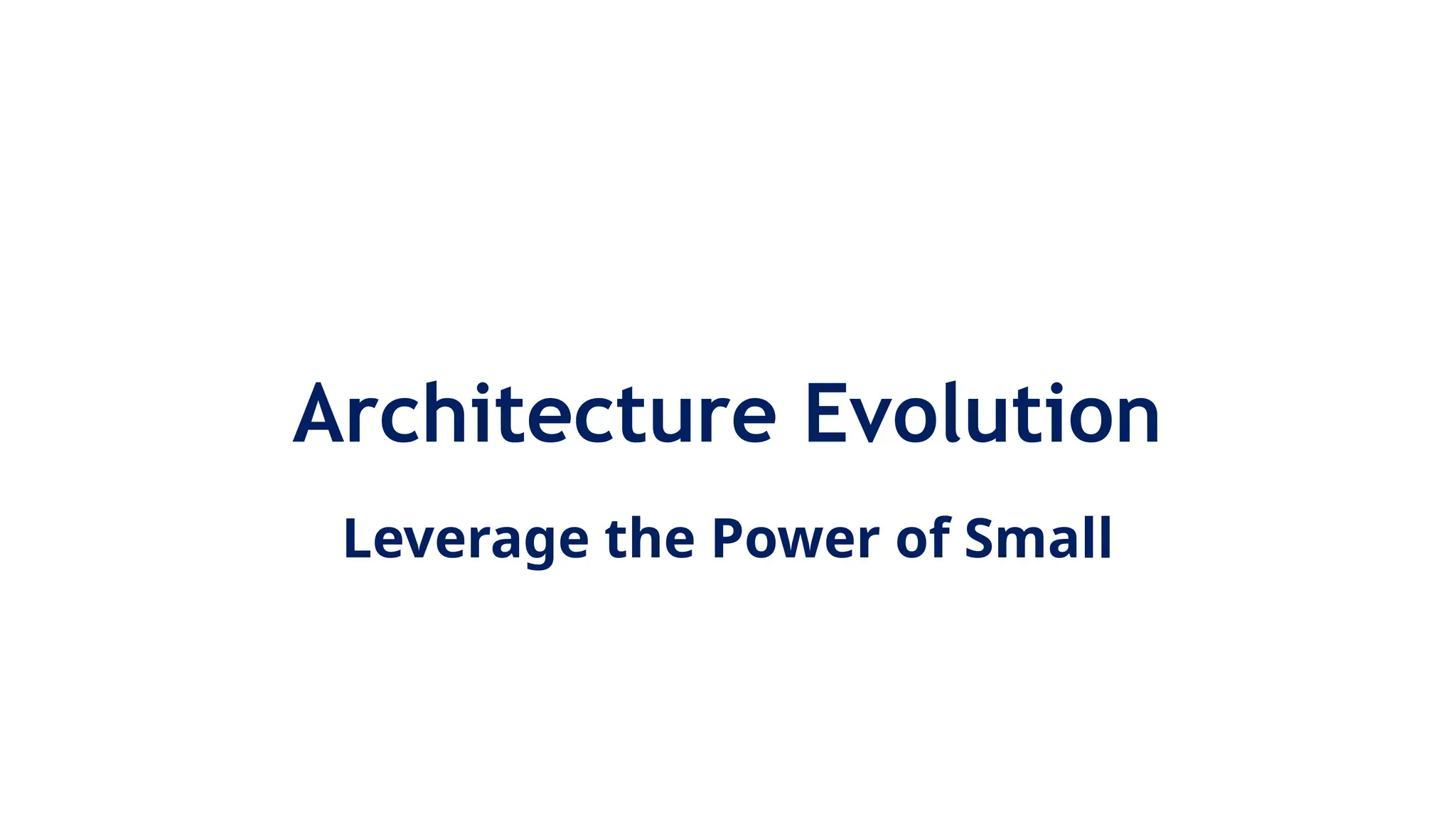 Architecture Evolution
Leverage the Power of Small
 