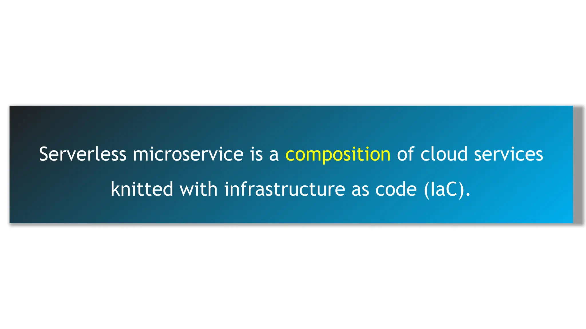 Serverless microservice is a composition of cloud services
knitted with infrastructure as code (IaC).
 
