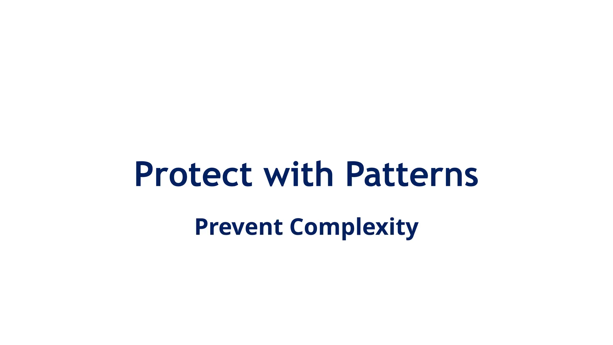 Protect with Patterns
Prevent Complexity
 