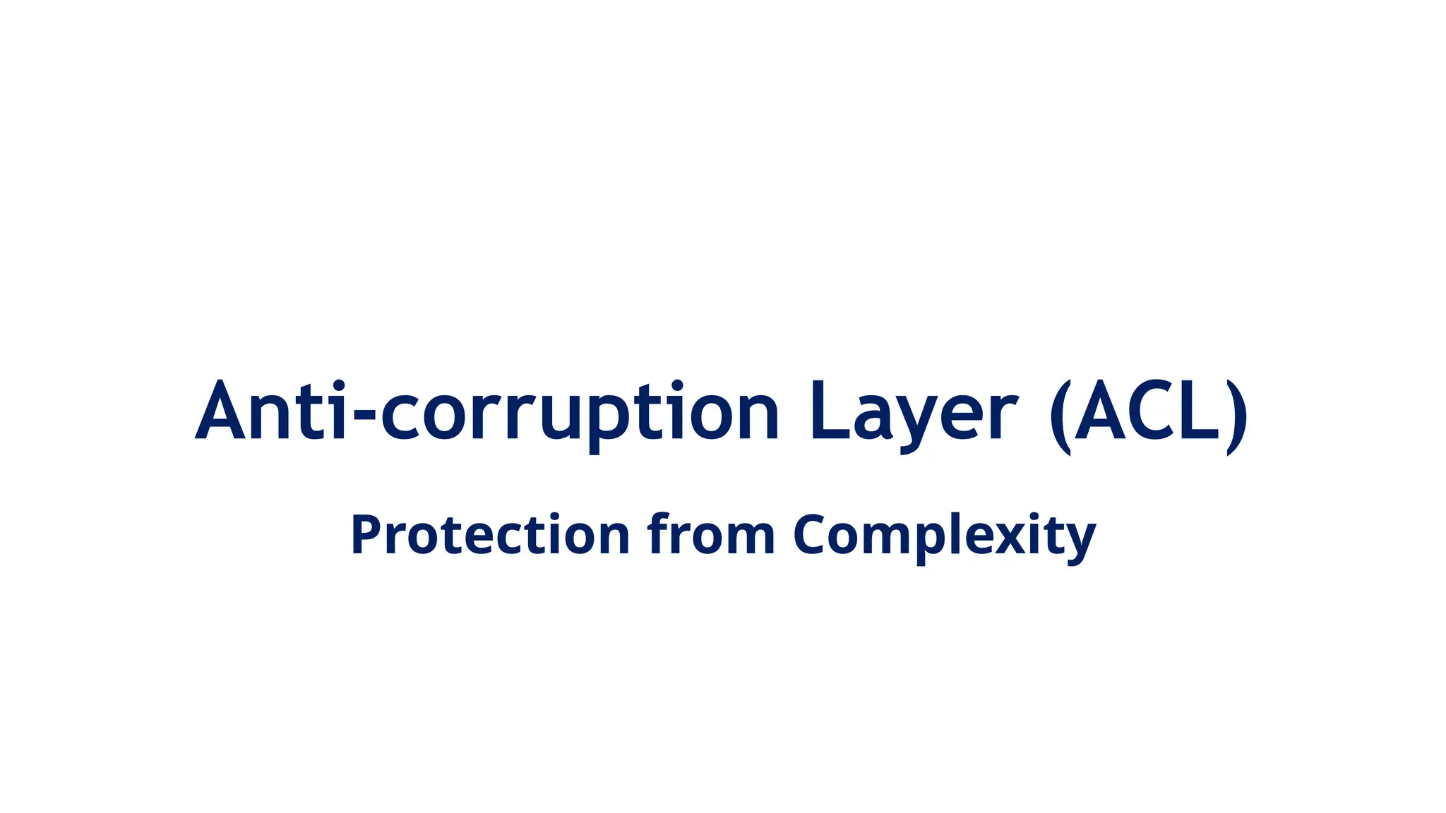 Anti-corruption Layer (ACL)
Protection from Complexity
 