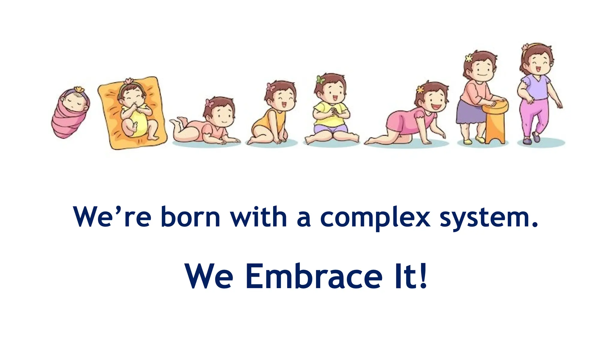 We’re born with a complex system.
We Embrace It!
 