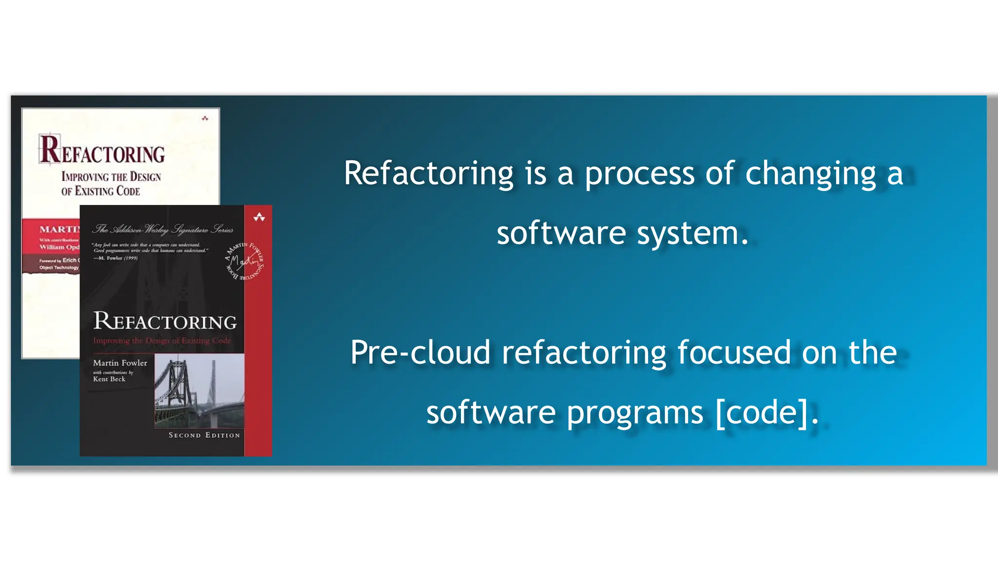 Refactoring is a process of changing a
software system.
Pre-cloud refactoring focused on the
software programs [code].
 