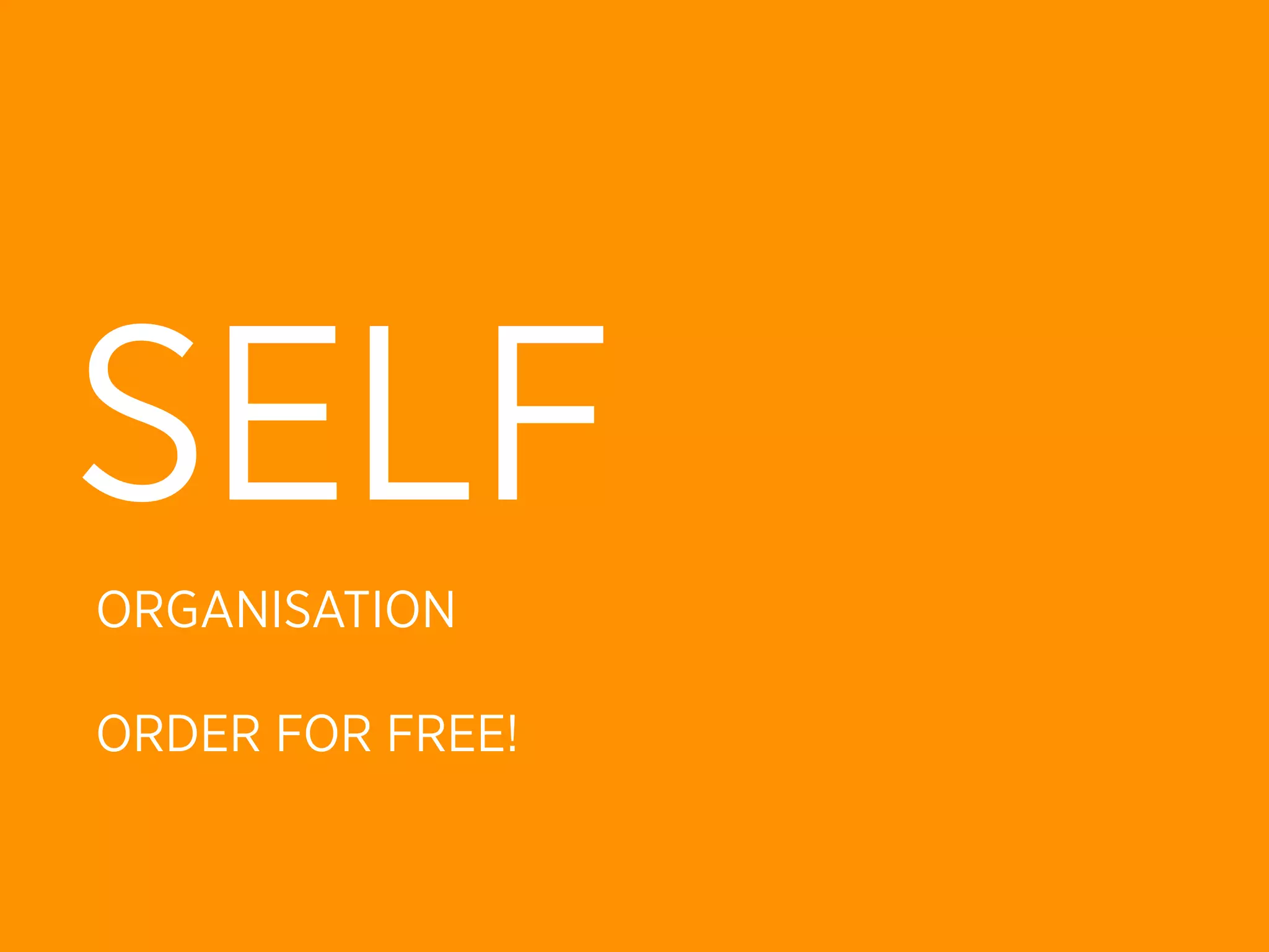SELF
ORGANISATION

ORDER FOR FREE!
 