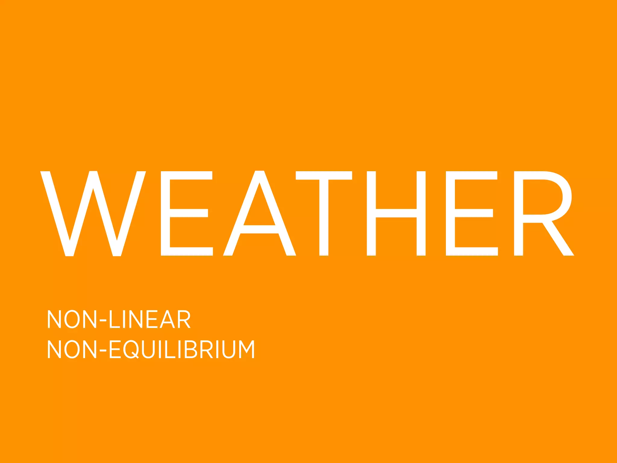 WEATHER
NON-LINEAR
NON-EQUILIBRIUM
 
