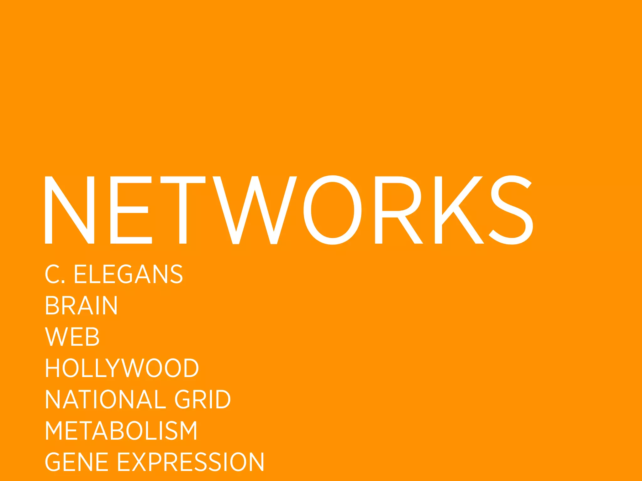 NETWORKS
C. ELEGANS
BRAIN
WEB
HOLLYWOOD
NATIONAL GRID
METABOLISM
GENE EXPRESSION
 