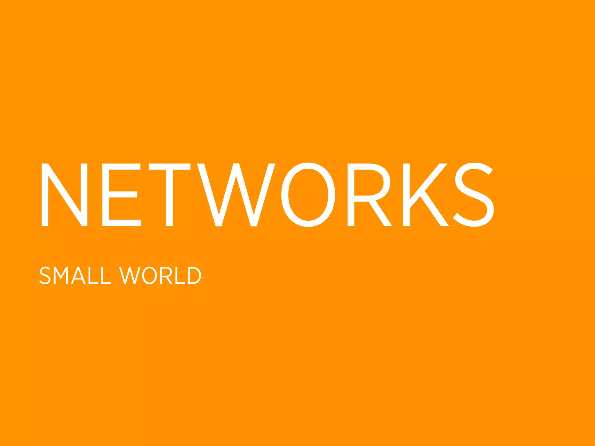 NETWORKS
SMALL WORLD
 