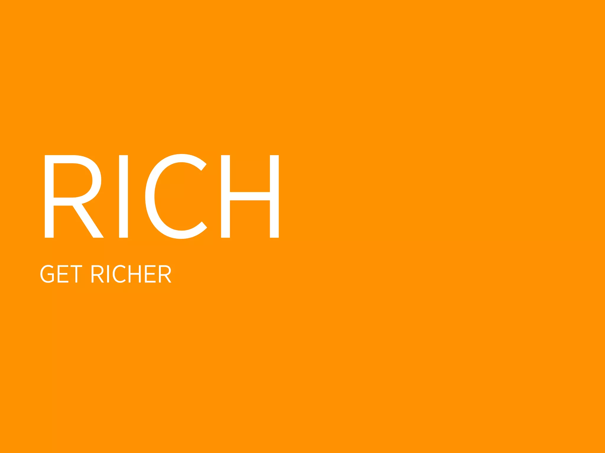 RICH
GET RICHER
 