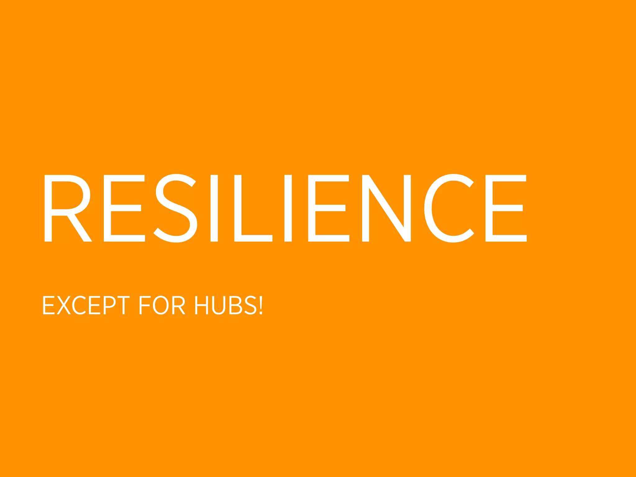 RESILIENCE
EXCEPT FOR HUBS!
 