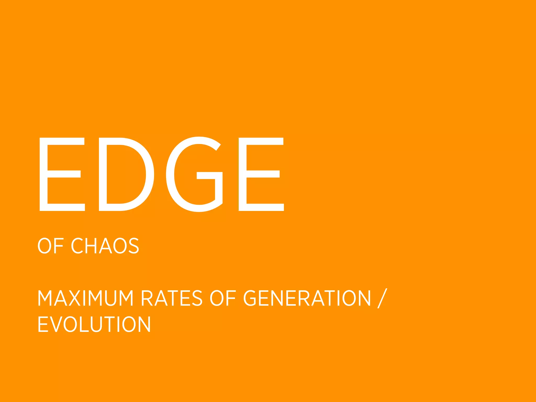EDGE
OF CHAOS

MAXIMUM RATES OF GENERATION /
EVOLUTION
 
