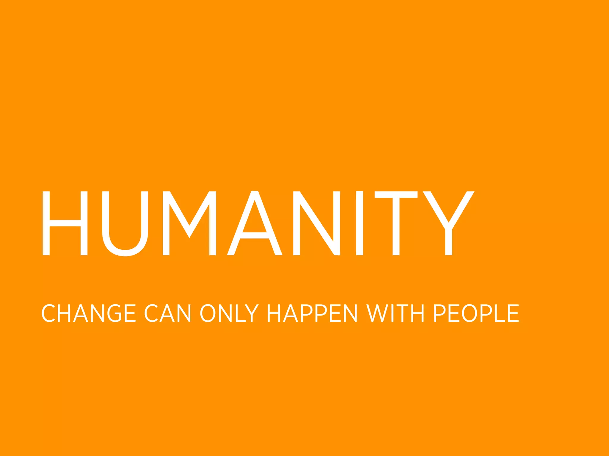 HUMANITY
CHANGE CAN ONLY HAPPEN WITH PEOPLE
 
