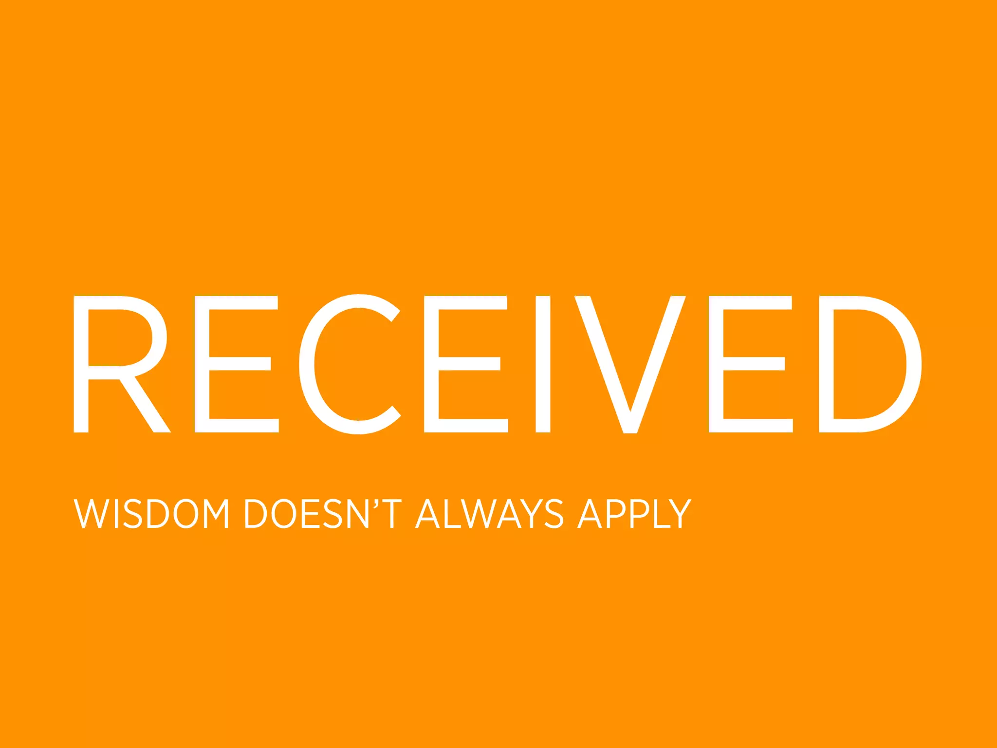 RECEIVED
WISDOM DOESN’T ALWAYS APPLY
 