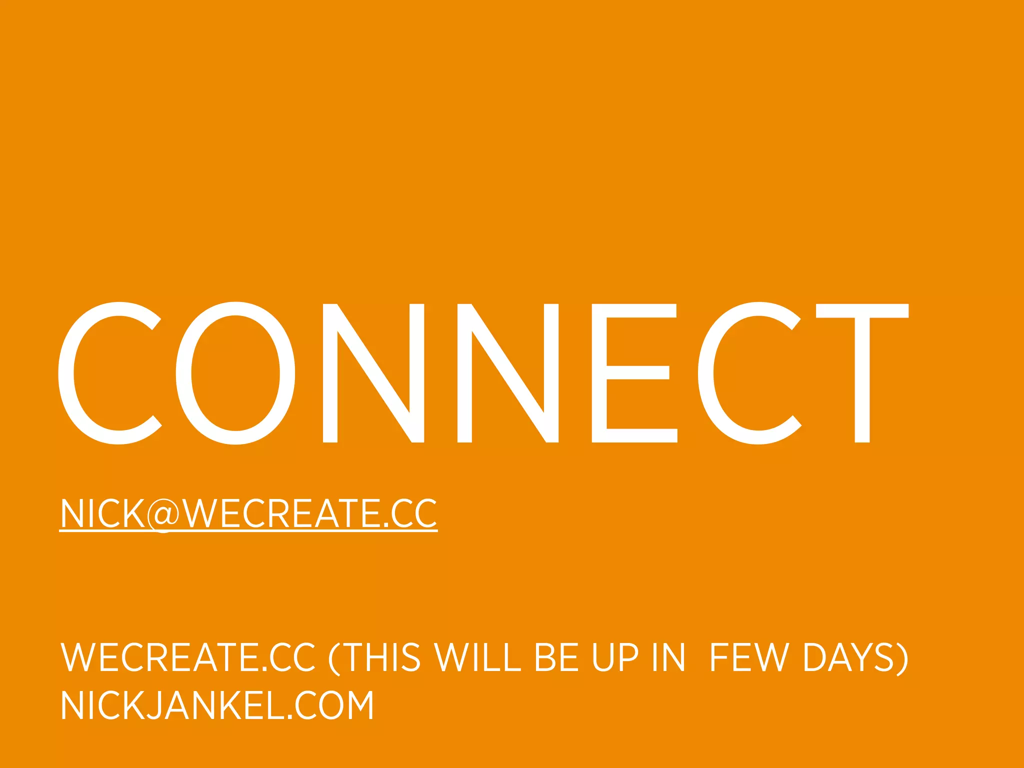 CONNECT
NICK@WECREATE.CC


WECREATE.CC (THIS WILL BE UP IN FEW DAYS)
NICKJANKEL.COM
 