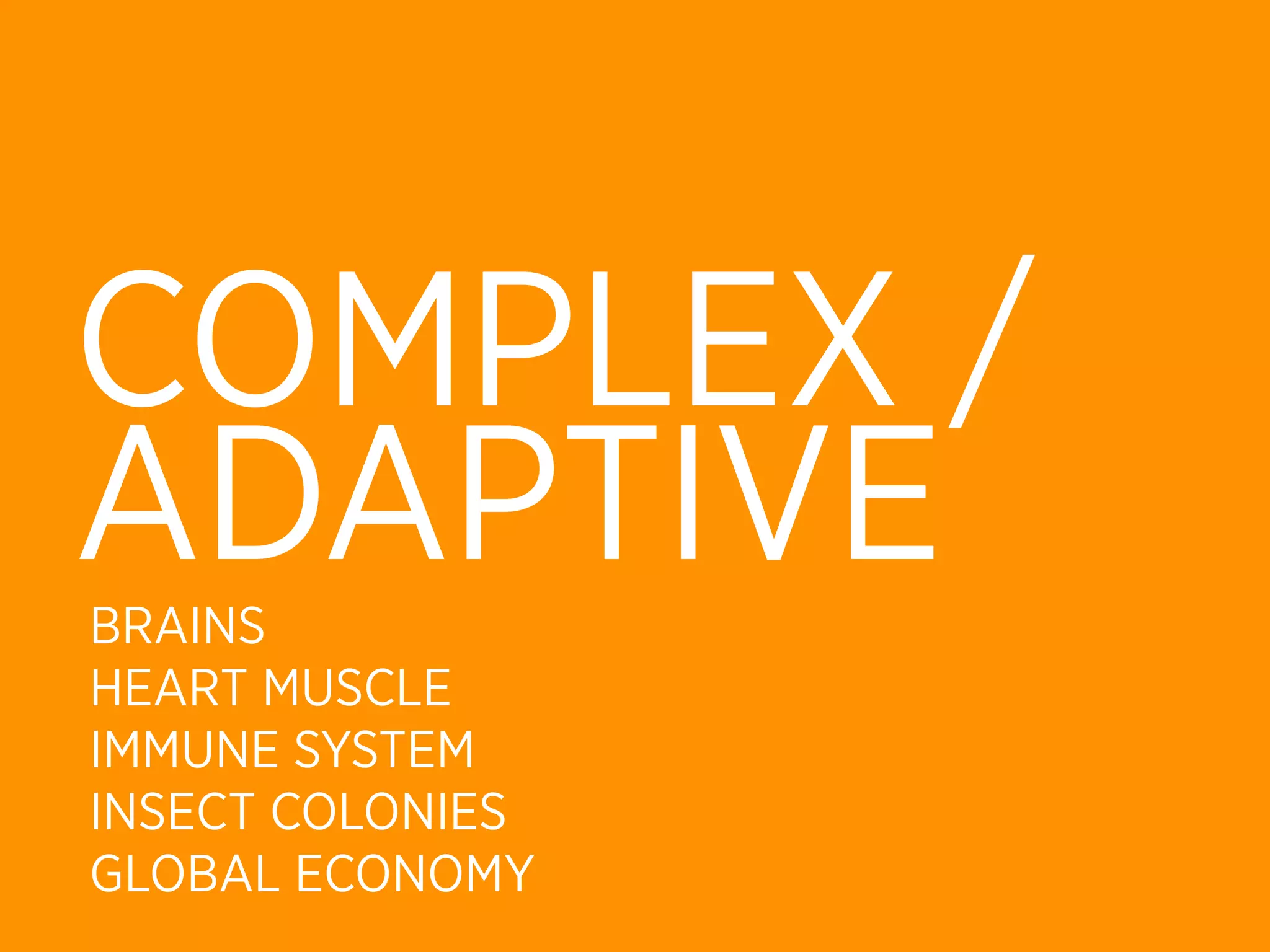 COMPLEX /
ADAPTIVE
BRAINS
HEART MUSCLE
IMMUNE SYSTEM
INSECT COLONIES
GLOBAL ECONOMY
 