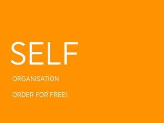 SELF
ORGANISATION

ORDER FOR FREE!
 