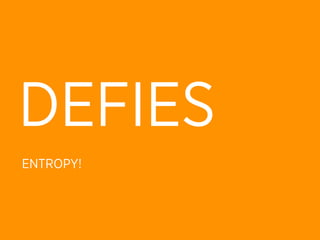 DEFIES
ENTROPY!
 
