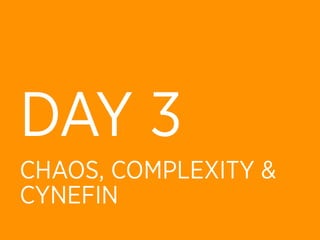 DAY 3
CHAOS, COMPLEXITY &
CYNEFIN
 