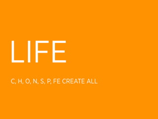 LIFE
C, H, O, N, S, P, FE CREATE ALL
 