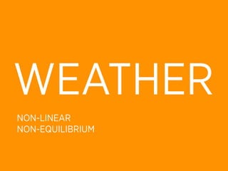 WEATHER
NON-LINEAR
NON-EQUILIBRIUM
 