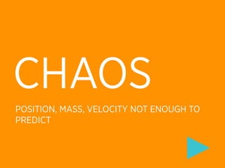 CHAOS
POSITION, MASS, VELOCITY NOT ENOUGH TO
PREDICT
 