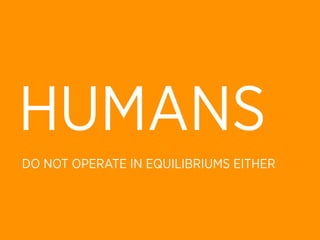HUMANS
DO NOT OPERATE IN EQUILIBRIUMS EITHER
 