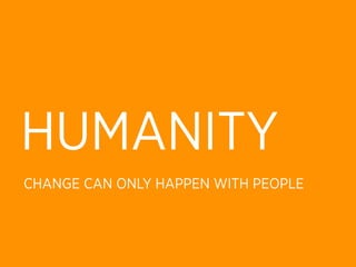 HUMANITY
CHANGE CAN ONLY HAPPEN WITH PEOPLE
 