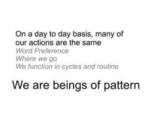 On a day to day basis, many of
our actions are the same
Word Preference
Where we go
We function in cycles and routine

We are beings of pattern
 