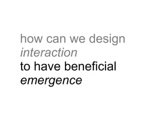 how can we design
interaction
to have beneficial
emergence
 