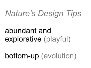 Nature's Design Tips

abundant and
explorative (playful)

bottom-up (evolution)
 