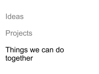 Ideas

Projects

Things we can do
together
 