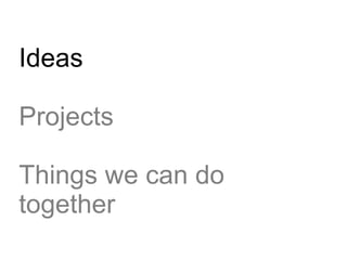 Ideas

Projects

Things we can do
together
 