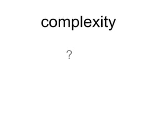 complexity

   ?
 