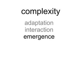 complexity
adaptation
interaction
emergence
 