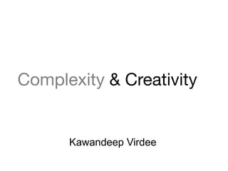 Complexity & Creativity


      Kawandeep Virdee
 