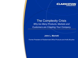 The Complexity Crisis Why too Many Products, Markets and Customers are Crippling Your Company John L. Mariotti Former President of Rubbermaid Office Products and Huffy Bicycles 