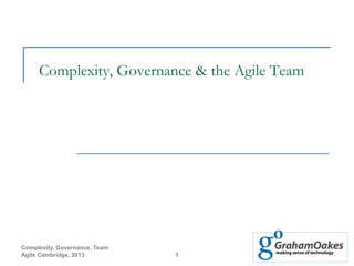 Complexity, Governance, Team
Agile Cambridge, 2013 1
Complexity, Governance & the Agile Team
 