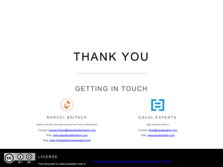 GETTING IN TOUCH
M A R C E L B R I T S C H
Contact: marcel.britsch@beautifulabstraction.com
Web: www.beautifulabstraction.com
Blog: www.thedigitalbusinessanalyst.com
E Q U A L E X P E R T S
L I C E N S E
Digital Consulting, Business Analysis and Product Management
Contact: hello@equalexperts.com
Web: www.equalexperts.com
Agile Software Delivery
This document is made available under a
Creative Commons Attribution-ShareAlike 4.0 International License
THANK YOU
 