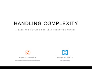 HANDLING COMPLEXITY
M A R C E L B R I T S C H E Q U A L E X P E R T S
Digital Consulting, Business Analysis and Product Management Agile Software Delivery
A C A S E A N D O U T L I N E F O R L E A N I N C E P T I O N P H A S E S
 