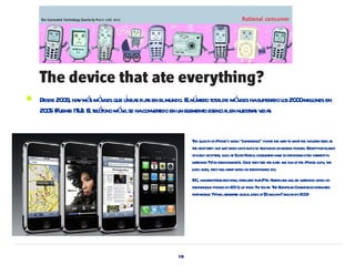    Desde 20 3 ha má mó il que lnea fij s en elmundo. E nú o t a de mó il hasuper do l 20 0milones en
            0 , y s v es í s a                         l mer ot l     v es        a os 0 l
    20 5 (Fuent IT E t é mó ilse haconv t en un el o esencia en nuesta v s
      0       e U). l el fono v            erido        ement     l        r s ida


                                                      T quait ofiPhone's v “exper
                                                        he l y             ideo     ience” point t w yt w tt indust ysees a
                                                                                               s he a o ha he      r        s
                                                       t nextst notj video cl butl e t ev on mobil phones. E forisl nds
                                                        he      ep: ust         ips iv el ision        e      xcept       a
                                                       ofeal a er such a Sout Kor , consumer ha so fa show l te inter in
                                                            ry dopt s,     s h ea               s ve r n itl          est
                                                       w t T on t ha s. Once t see t ea a fun oft iPhone cl t
                                                         aching V heir ndset         hey he se nd          he        ips, he
                                                       l goes, theyw lw ntv on theirphones t
                                                        ogic          il a ideo                 oo.
                                                      IDC, amaketr r fir for st t t24 A ica w lbe w t v on
                                                               r - eseach m, eca s ha m mer ns il aching ideo
                                                       t mobil phones by20 , up fr 7m toda T E opea Commission est t
                                                        heir e             10 om          y. he ur n             imaes
                                                       t tmobil T w lgener t gl lsaes of$5 bilion- bilion by20 9
                                                        ha     e V il     ae oba l            l 7 l           0




                                                  19
 