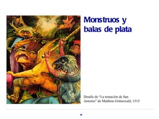 Monstruos y
     balas de plata




     Detalle de “La tentación de San
     Antonio” de Matthias Grünewald, 1515


37
 