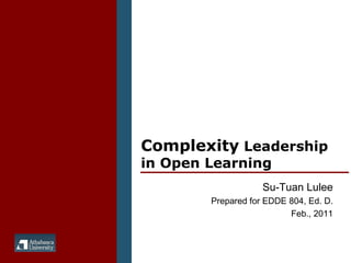 Complexity  Leadership in Open Learning Su-Tuan Lulee Prepared for EDDE 804, Ed. D. Feb., 2011 