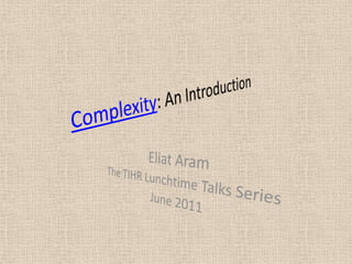 Complexity: An Introduction Eliat Aram The TIHR Lunchtime Talks Series June 2011 