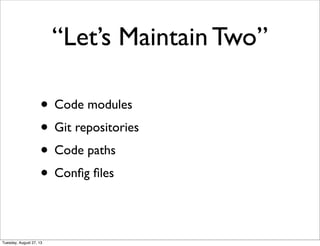 “Let’s Maintain Two”
• Code modules
• Git repositories
• Code paths
• Conﬁg ﬁles
Tuesday, August 27, 13
 