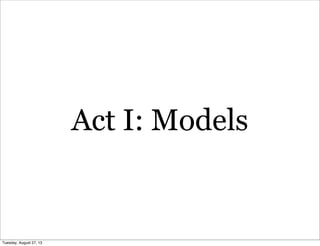 Act I: Models
Tuesday, August 27, 13
 