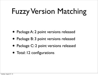 FuzzyVersion Matching
• Package A: 2 point versions released
• Package B: 3 point versions released
• Package C: 2 point versions released
• Total: 12 conﬁgurations
Tuesday, August 27, 13
 