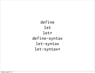 define
let
let*
define-syntax
let-syntax
let-syntax*
Tuesday, August 27, 13
 
