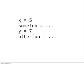 x = 5
somefun = ...
y = 7
otherfun = ...
Tuesday, August 27, 13
 