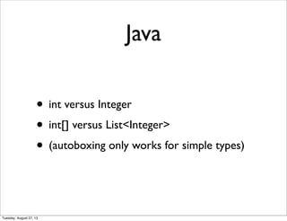 Java
• int versus Integer
• int[] versus List<Integer>
• (autoboxing only works for simple types)
Tuesday, August 27, 13
 