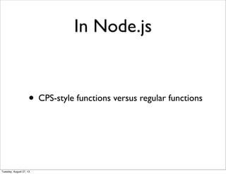 In Node.js
• CPS-style functions versus regular functions
Tuesday, August 27, 13
 